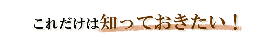 これだけは知っておきたい！